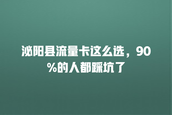 泌阳县流量卡这么选，90%的人都踩坑了