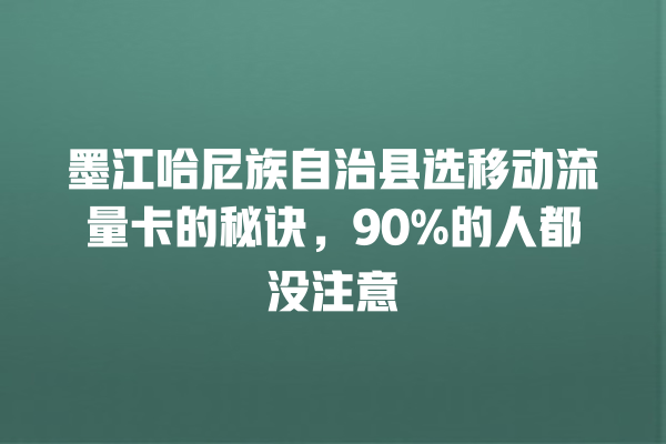 墨江哈尼族自治县选移动流量卡的秘诀，90%的人都没注意