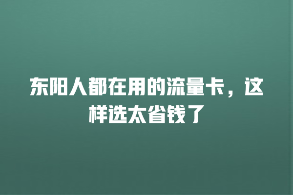 东阳人都在用的流量卡，这样选太省钱了