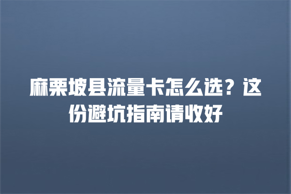 麻栗坡县流量卡怎么选？这份避坑指南请收好