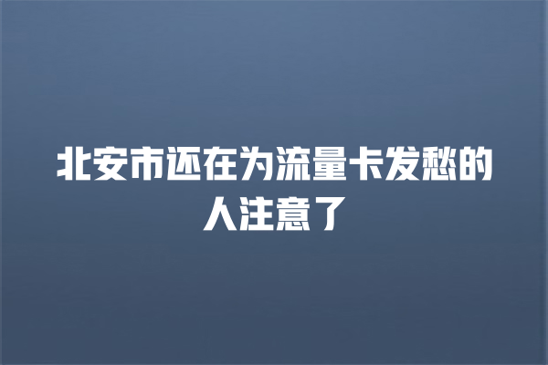 北安市还在为流量卡发愁的人注意了