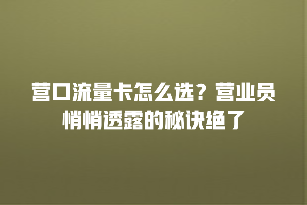 营口流量卡怎么选？营业员悄悄透露的秘诀绝了