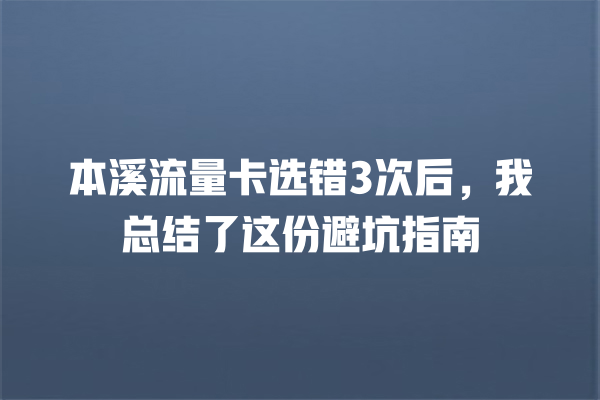 本溪流量卡选错3次后，我总结了这份避坑指南