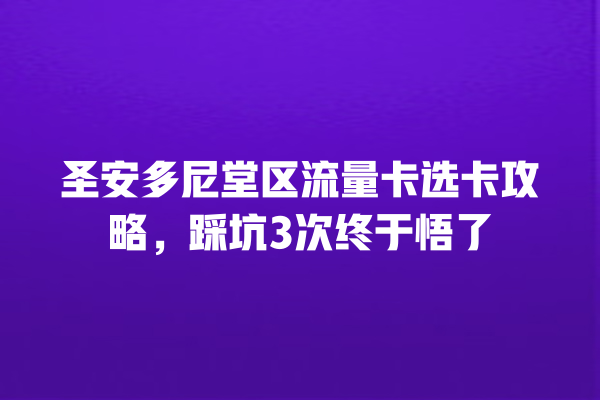圣安多尼堂区流量卡选卡攻略，踩坑3次终于悟了