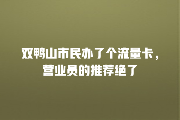 双鸭山市民办了个流量卡，营业员的推荐绝了