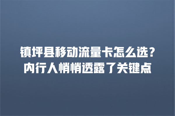 镇坪县移动流量卡怎么选？内行人悄悄透露了关键点