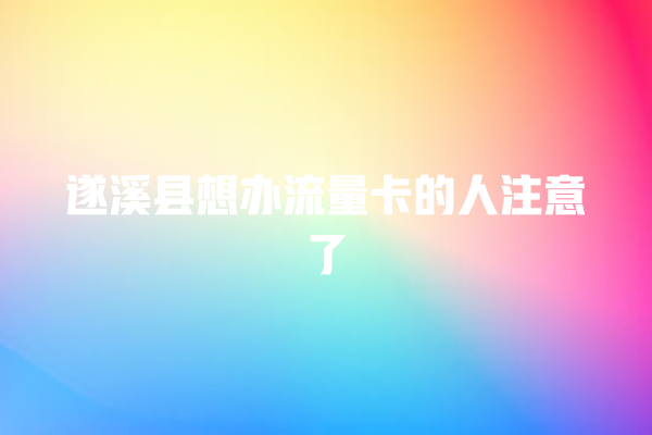 遂溪县想办流量卡的人注意了