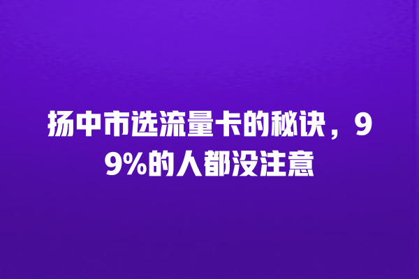 扬中市选流量卡的秘诀，99%的人都没注意