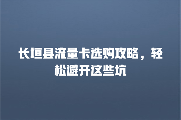 长垣县流量卡选购攻略，轻松避开这些坑