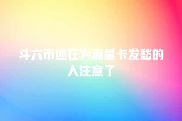 斗六市还在为流量卡发愁的人注意了