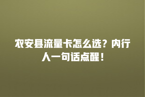 农安县流量卡怎么选？内行人一句话点醒！