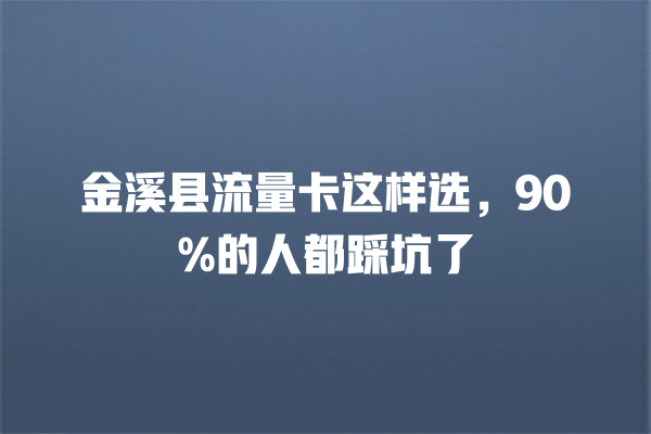 金溪县流量卡这样选，90%的人都踩坑了