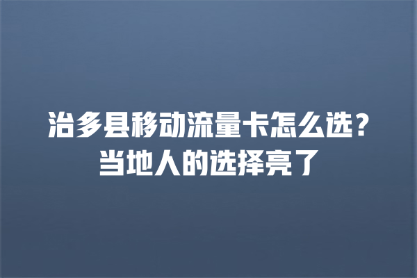 治多县移动流量卡怎么选？当地人的选择亮了
