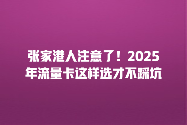 张家港人注意了！2025年流量卡这样选才不踩坑