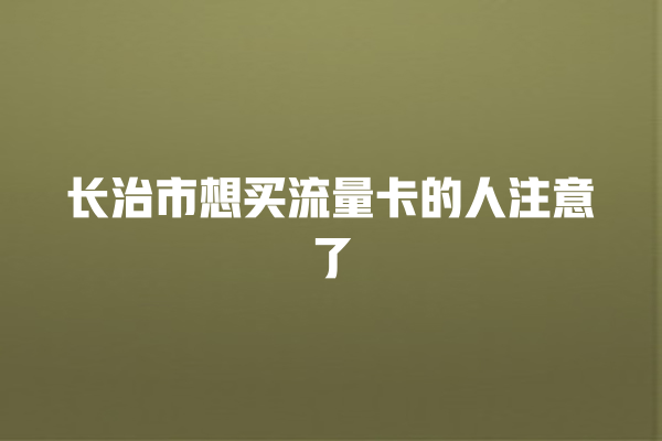 长治市想买流量卡的人注意了