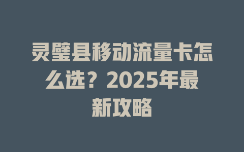 灵璧县移动流量卡怎么选？2025年最新攻略