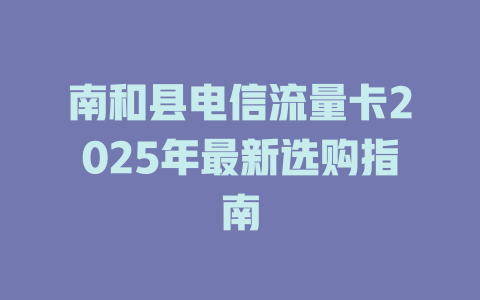 南和县电信流量卡2025年最新选购指南