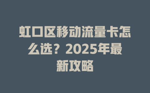 虹口区移动流量卡怎么选？2025年最新攻略