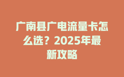 广南县广电流量卡怎么选？2025年最新攻略