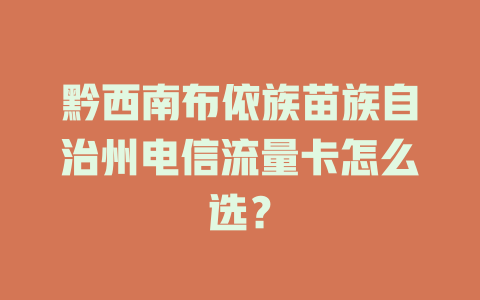黔西南布依族苗族自治州电信流量卡怎么选？