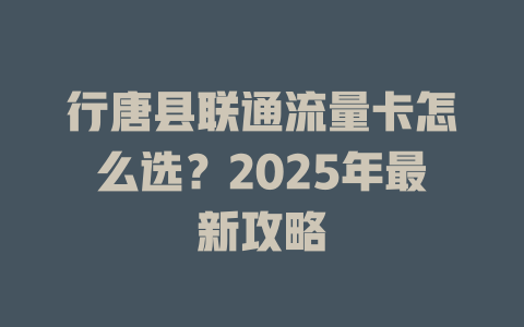 行唐县联通流量卡怎么选？2025年最新攻略