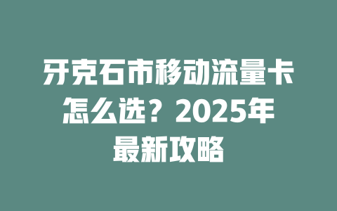 牙克石市移动流量卡怎么选？2025年最新攻略