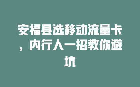 安福县选移动流量卡，内行人一招教你避坑