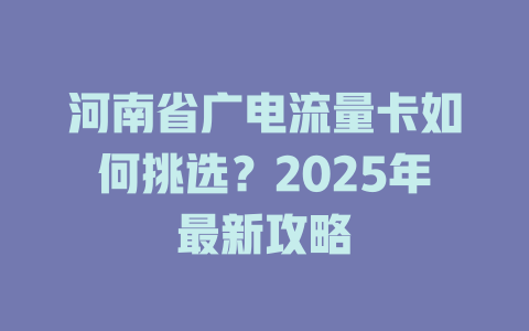 河南省广电流量卡如何挑选？2025年最新攻略