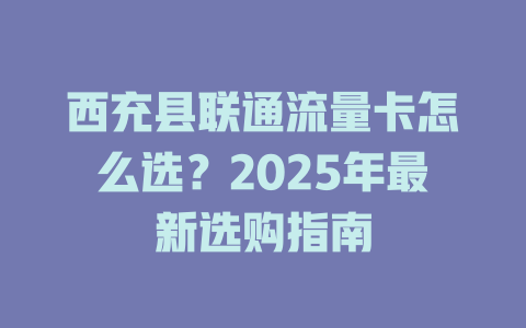 西充县联通流量卡怎么选？2025年最新选购指南
