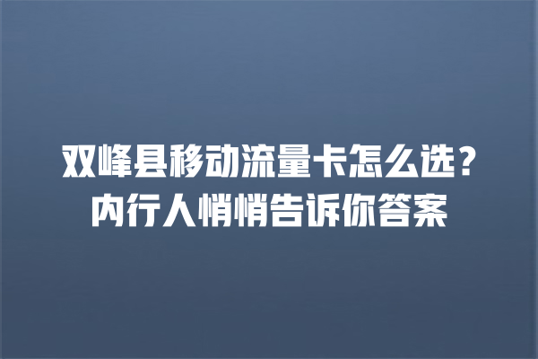 双峰县移动流量卡怎么选？内行人悄悄告诉你答案