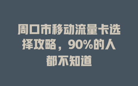 周口市移动流量卡选择攻略，90%的人都不知道