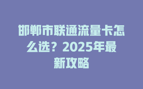 邯郸市联通流量卡怎么选？2025年最新攻略