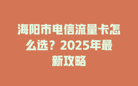 海阳市电信流量卡怎么选？2025年最新攻略
