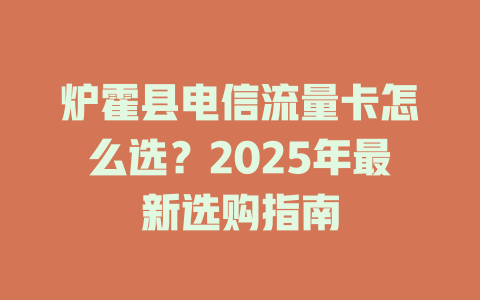炉霍县电信流量卡怎么选？2025年最新选购指南