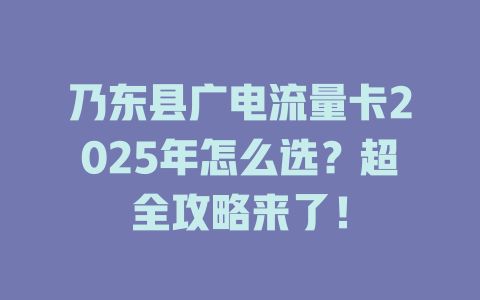 乃东县广电流量卡2025年怎么选？超全攻略来了！