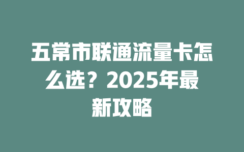 五常市联通流量卡怎么选？2025年最新攻略