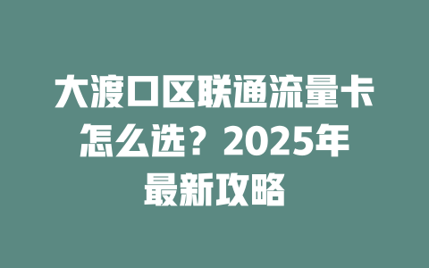 大渡口区联通流量卡怎么选?2025年最新攻略