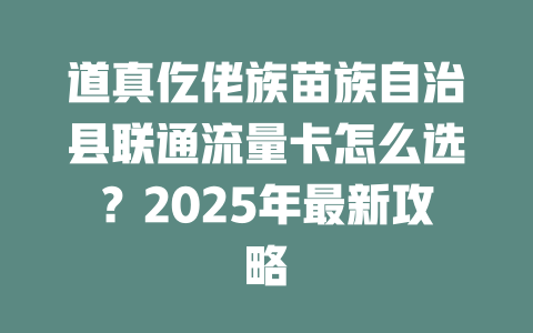 道真仡佬族苗族自治县联通流量卡怎么选？2025年最新攻略