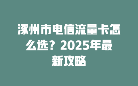 涿州市电信流量卡怎么选？2025年最新攻略