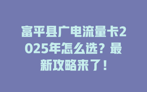 富平县广电流量卡2025年怎么选？最新攻略来了！