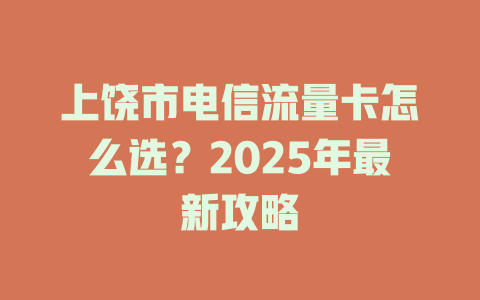上饶市电信流量卡怎么选？2025年最新攻略