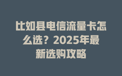 比如县电信流量卡怎么选？2025年最新选购攻略