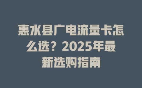 惠水县广电流量卡怎么选？2025年最新选购指南