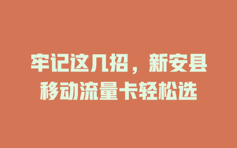 牢记这几招，新安县移动流量卡轻松选