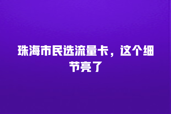 珠海市民选流量卡，这个细节亮了