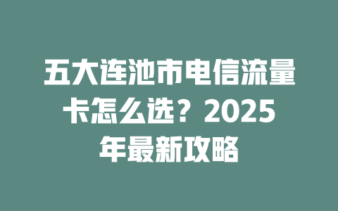 五大连池市电信流量卡怎么选？2025年最新攻略