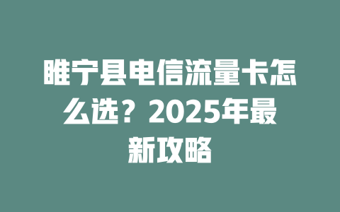 睢宁县电信流量卡怎么选？2025年最新攻略