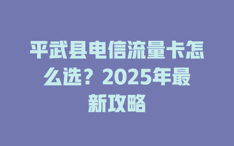 平武县电信流量卡怎么选?2025年最新攻略