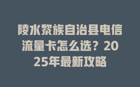 陵水黎族自治县电信流量卡怎么选？2025年最新攻略