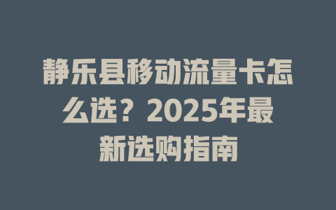 静乐县移动流量卡怎么选？2025年最新选购指南